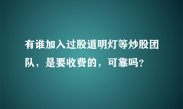 有谁加入过股道明灯等炒股团队，是要收费的，可靠吗？