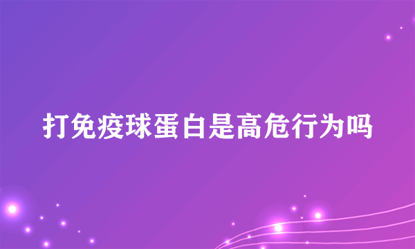 打免疫球蛋白是高危行为吗