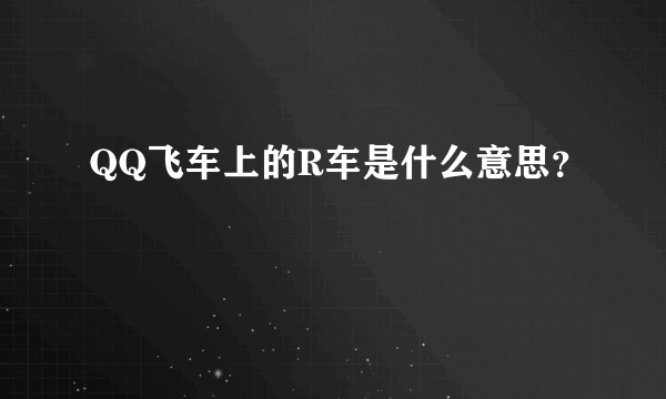 QQ飞车上的R车是什么意思？