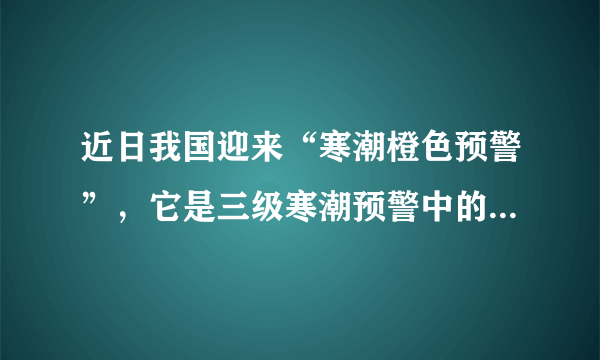 近日我国迎来“寒潮橙色预警”，它是三级寒潮预警中的第几级 蚂蚁庄园今日答案1月3日