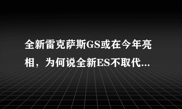全新雷克萨斯GS或在今年亮相，为何说全新ES不取代GS会更尴尬？
