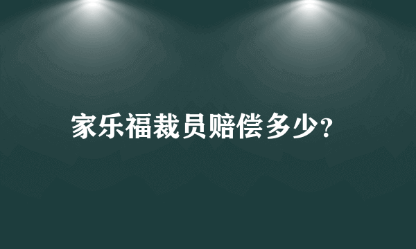 家乐福裁员赔偿多少？