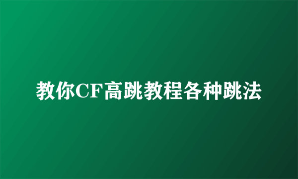 教你CF高跳教程各种跳法