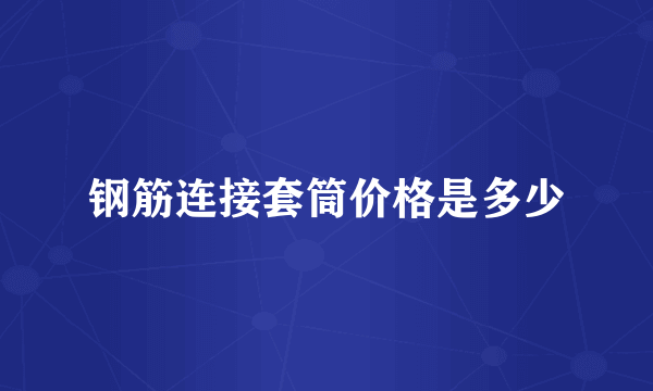 钢筋连接套筒价格是多少