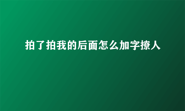 拍了拍我的后面怎么加字撩人