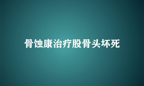 骨蚀康治疗股骨头坏死