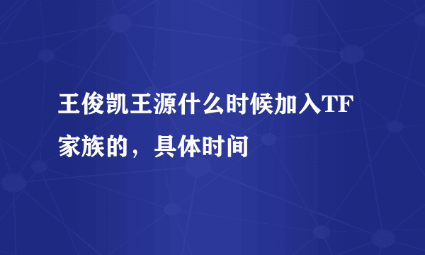 王俊凯王源什么时候加入TF家族的，具体时间