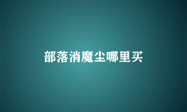 部落消魔尘哪里买