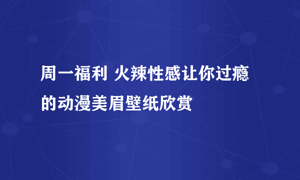 周一福利 火辣性感让你过瘾的动漫美眉壁纸欣赏