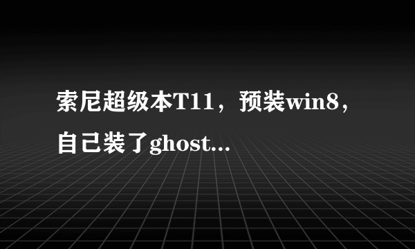 索尼超级本T11，预装win8，自己装了ghost win7，装的时候把所有硬盘重新分区，包括24G ssd固态硬盘!