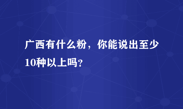 广西有什么粉，你能说出至少10种以上吗？