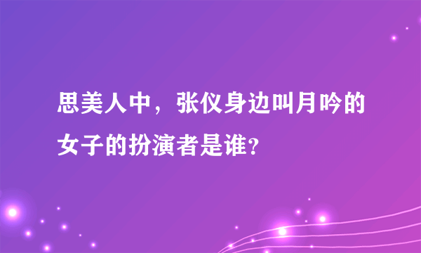 思美人中，张仪身边叫月吟的女子的扮演者是谁？