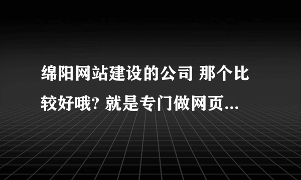 绵阳网站建设的公司 那个比较好哦? 就是专门做网页的，要设计漂亮的