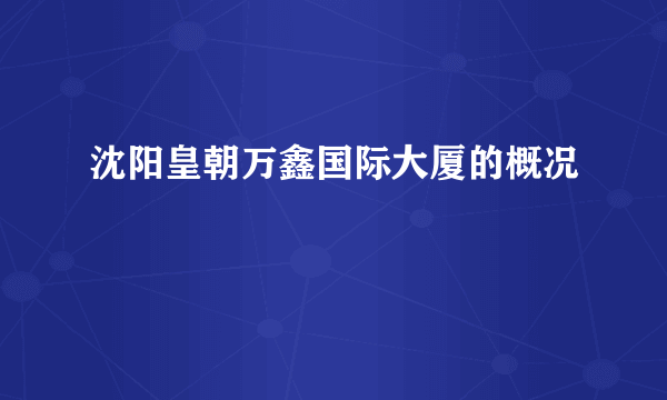 沈阳皇朝万鑫国际大厦的概况
