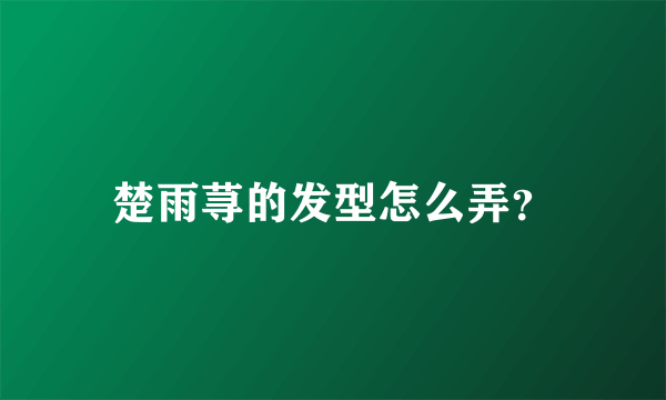 楚雨荨的发型怎么弄？