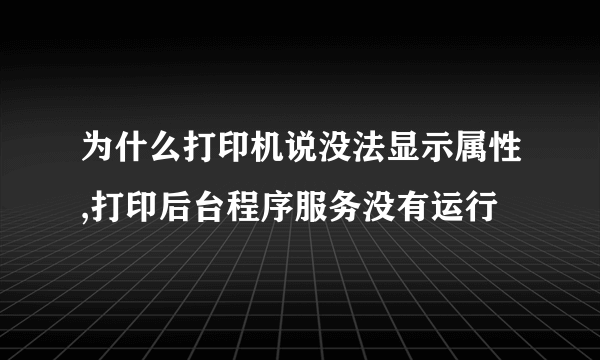 为什么打印机说没法显示属性,打印后台程序服务没有运行