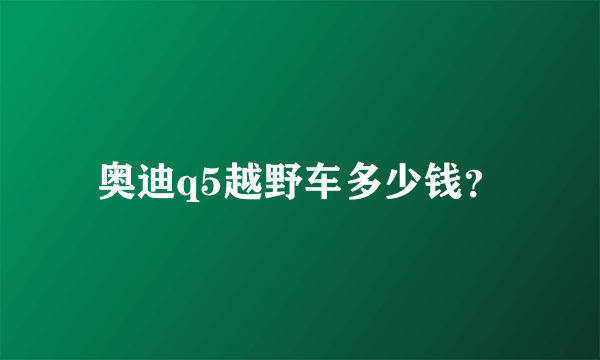 奥迪q5越野车多少钱？