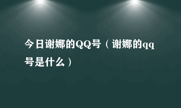 今日谢娜的QQ号（谢娜的qq号是什么）