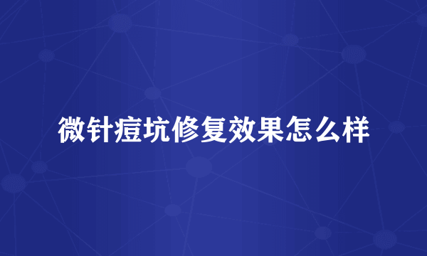 微针痘坑修复效果怎么样