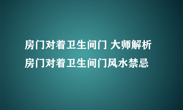 房门对着卫生间门 大师解析房门对着卫生间门风水禁忌