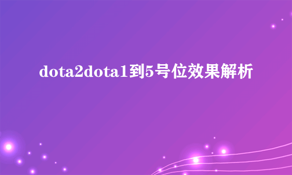 dota2dota1到5号位效果解析