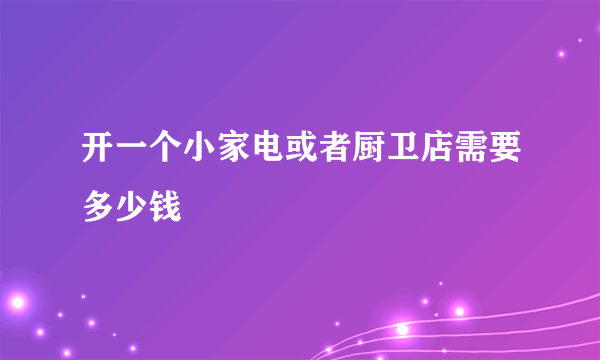 开一个小家电或者厨卫店需要多少钱