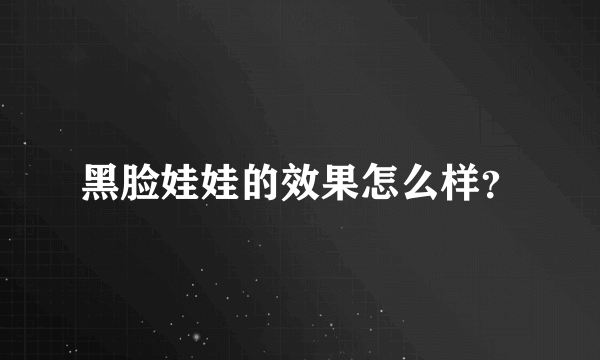 黑脸娃娃的效果怎么样？