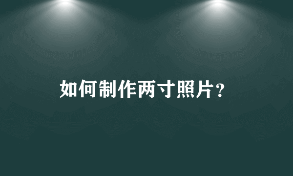 如何制作两寸照片？
