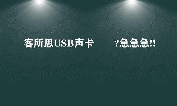 客所思USB声卡問題?急急急!!