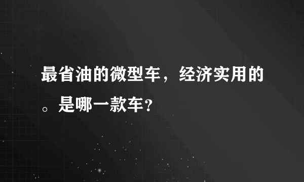 最省油的微型车，经济实用的。是哪一款车？