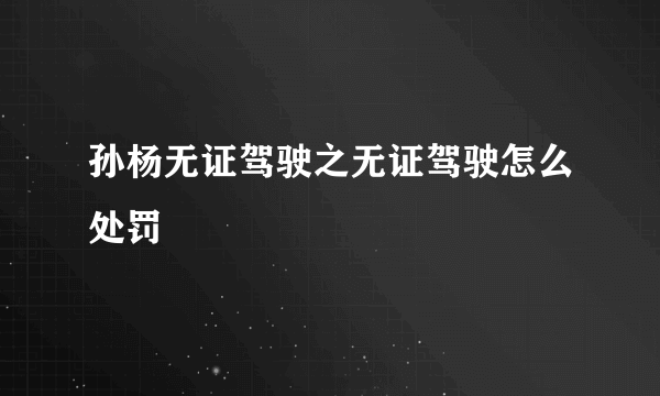 孙杨无证驾驶之无证驾驶怎么处罚