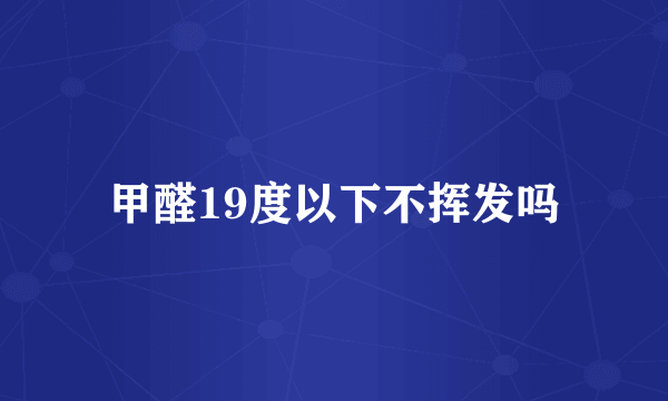 甲醛19度以下不挥发吗