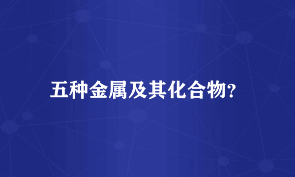 五种金属及其化合物？