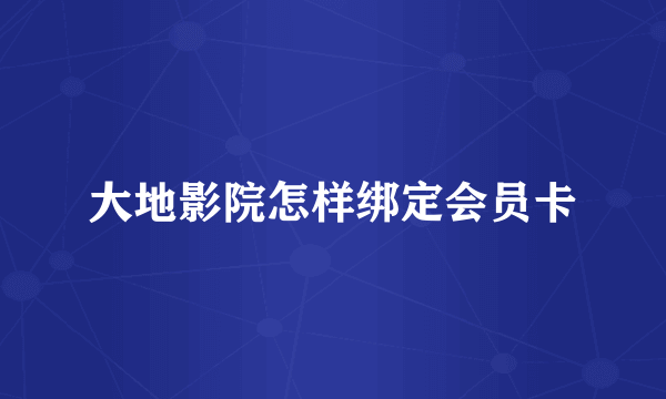 大地影院怎样绑定会员卡