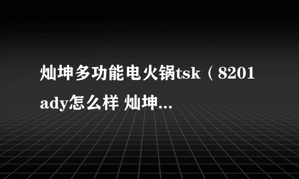 灿坤多功能电火锅tsk（8201ady怎么样 灿坤电火锅使用方法）
