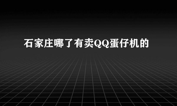 石家庄哪了有卖QQ蛋仔机的