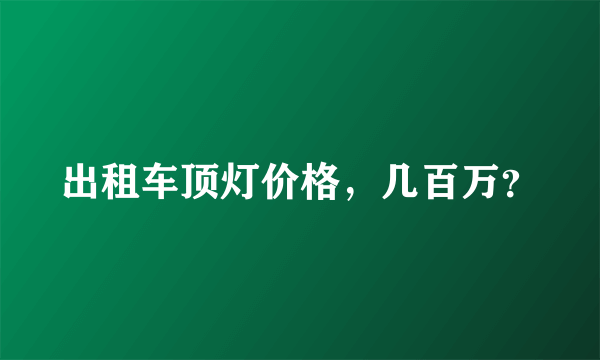 出租车顶灯价格，几百万？
