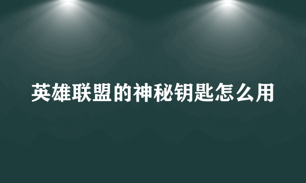 英雄联盟的神秘钥匙怎么用