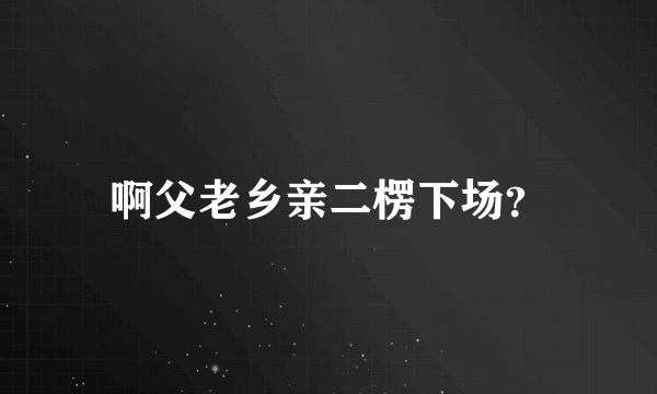 啊父老乡亲二楞下场？