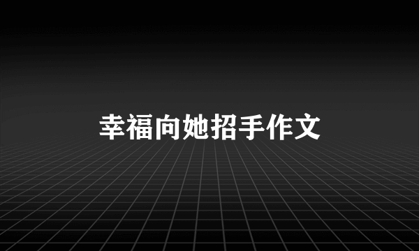 幸福向她招手作文