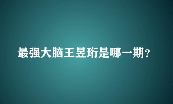 最强大脑王昱珩是哪一期？