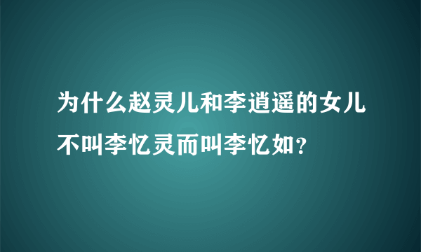 为什么赵灵儿和李逍遥的女儿不叫李忆灵而叫李忆如？