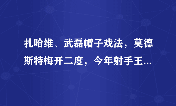 扎哈维、武磊帽子戏法，莫德斯特梅开二度，今年射手王你更看好谁？