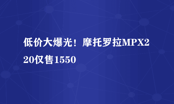 低价大爆光！摩托罗拉MPX220仅售1550