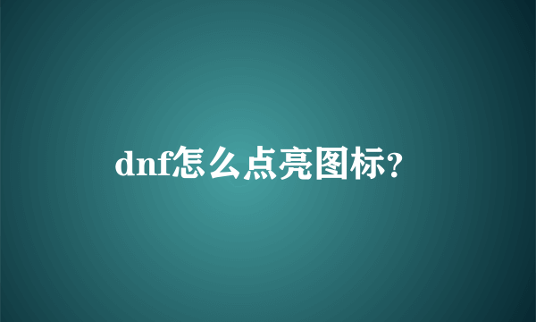 dnf怎么点亮图标？