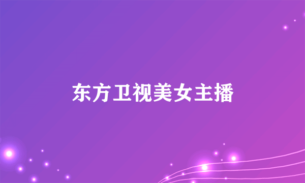 东方卫视美女主播