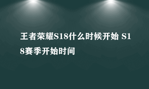 王者荣耀S18什么时候开始 S18赛季开始时间