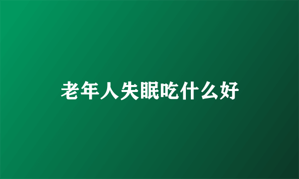 老年人失眠吃什么好