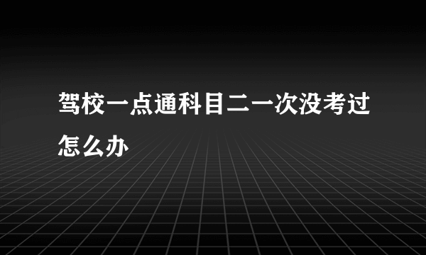 驾校一点通科目二一次没考过怎么办