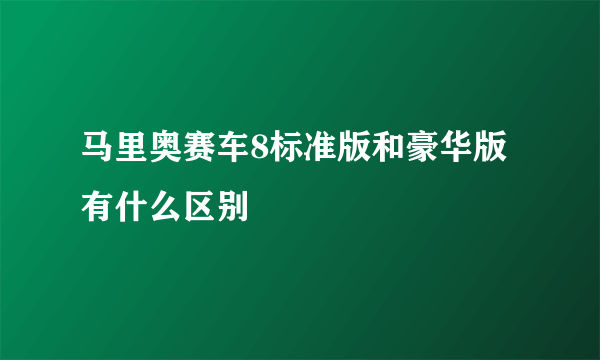 马里奥赛车8标准版和豪华版有什么区别